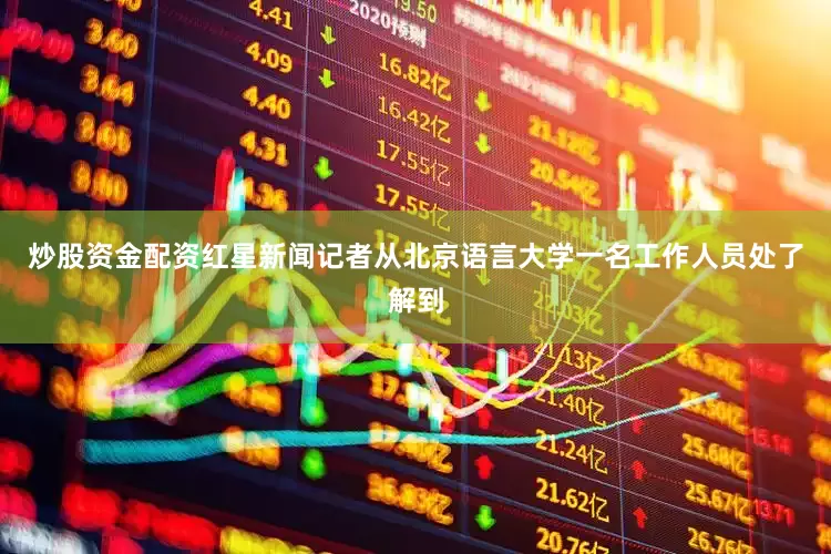 炒股资金配资红星新闻记者从北京语言大学一名工作人员处了解到