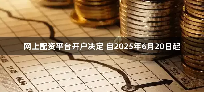 网上配资平台开户决定 自2025年6月20日起