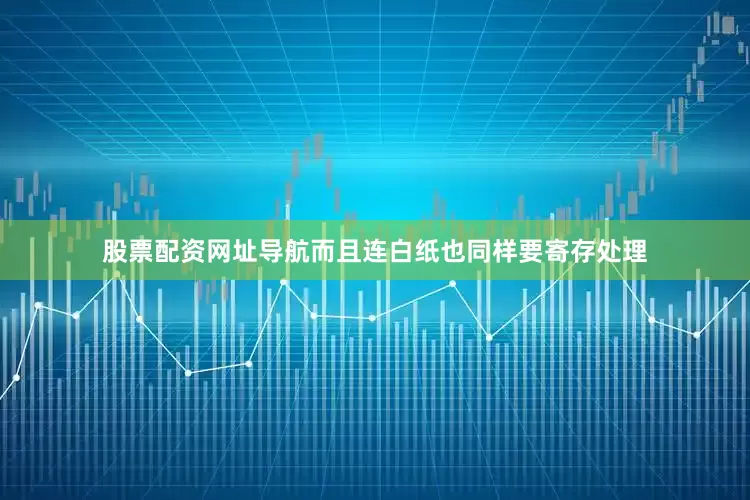 股票配资网址导航而且连白纸也同样要寄存处理