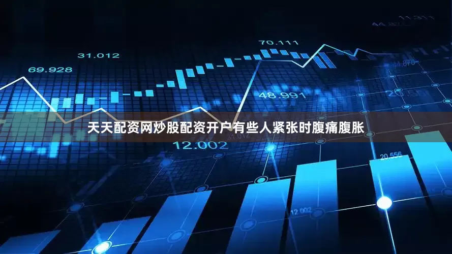 天天配资网炒股配资开户有些人紧张时腹痛腹胀