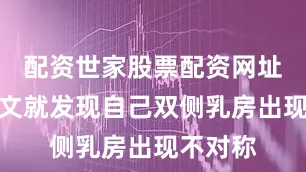 配资世家股票配资网址查询文文就发现自己双侧乳房出现不对称