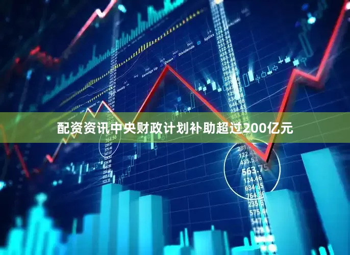 配资资讯中央财政计划补助超过200亿元