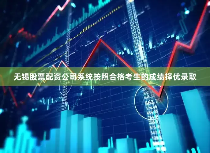 无锡股票配资公司系统按照合格考生的成绩择优录取