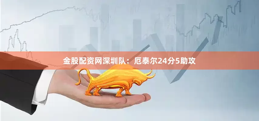 金股配资网　　深圳队：厄泰尔24分5助攻