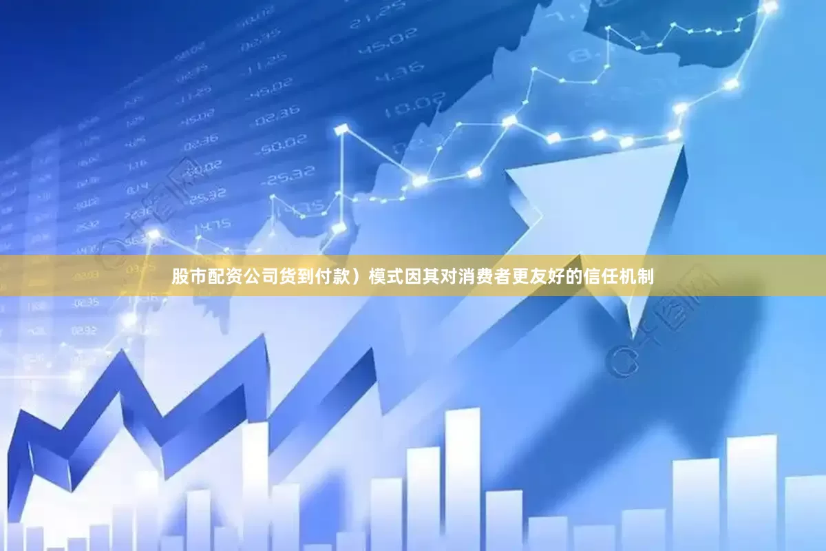 股市配资公司货到付款）模式因其对消费者更友好的信任机制