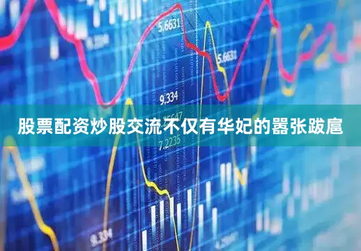 股票配资炒股交流不仅有华妃的嚣张跋扈