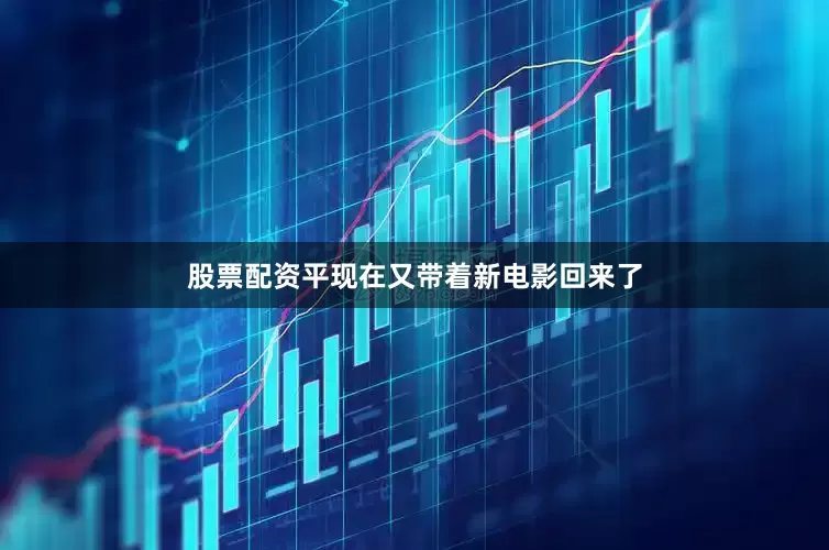 股票配资平现在又带着新电影回来了