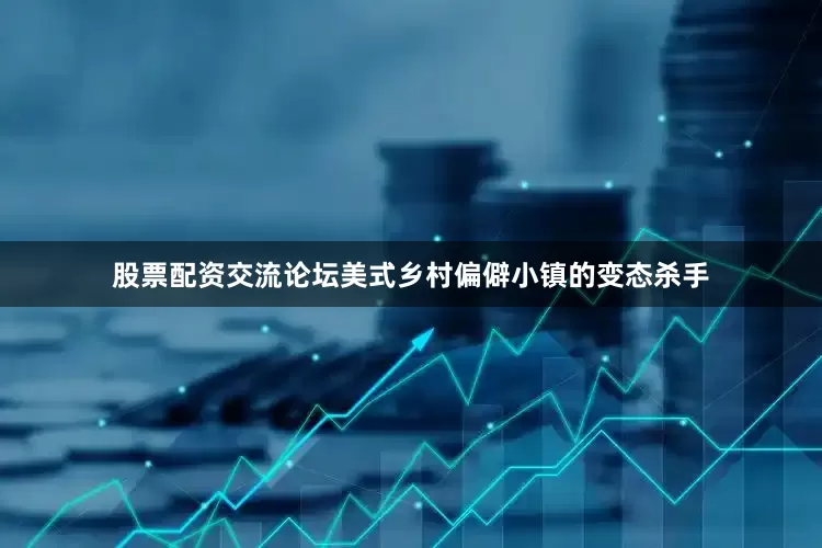 股票配资交流论坛美式乡村偏僻小镇的变态杀手