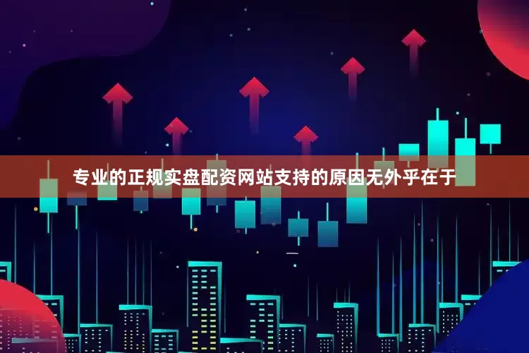 专业的正规实盘配资网站支持的原因无外乎在于