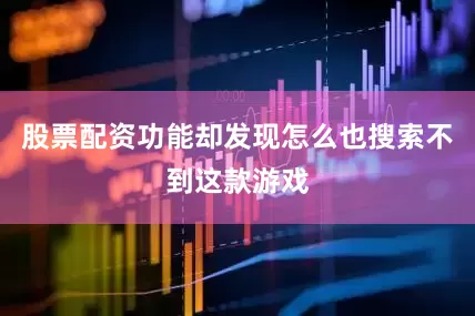 股票配资功能却发现怎么也搜索不到这款游戏