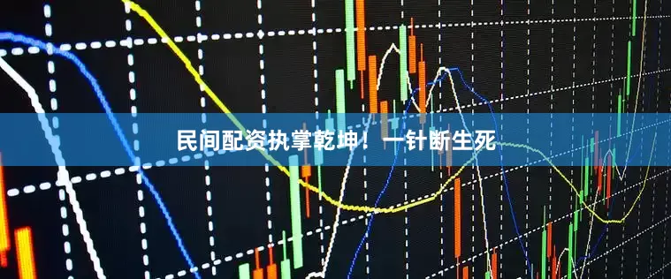 民间配资执掌乾坤！一针断生死