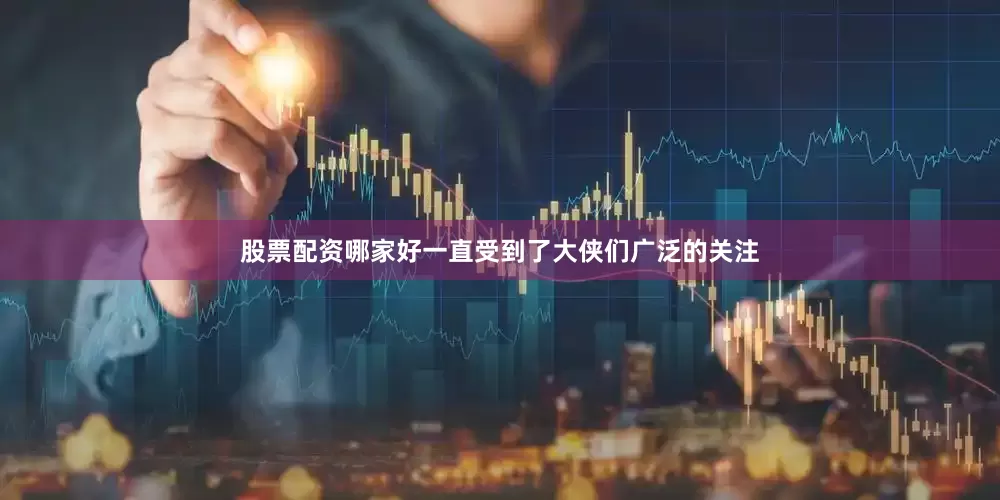 股票配资哪家好一直受到了大侠们广泛的关注