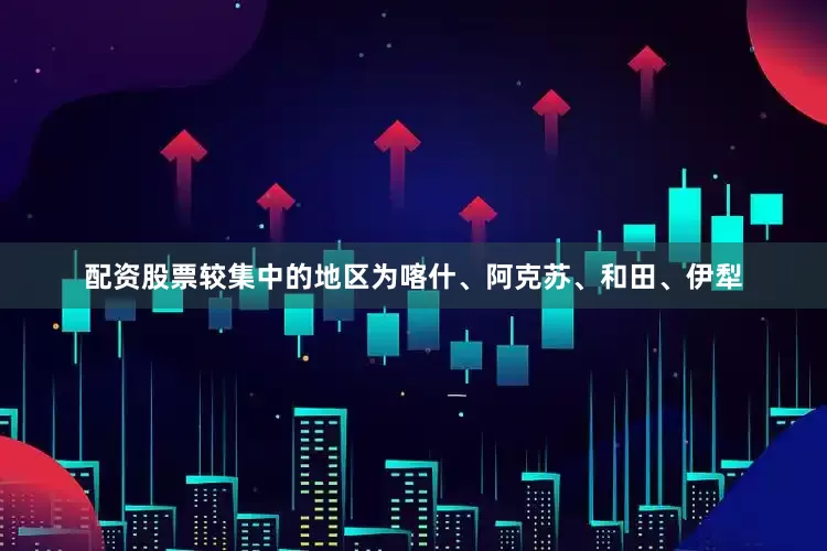配资股票较集中的地区为喀什、阿克苏、和田、伊犁