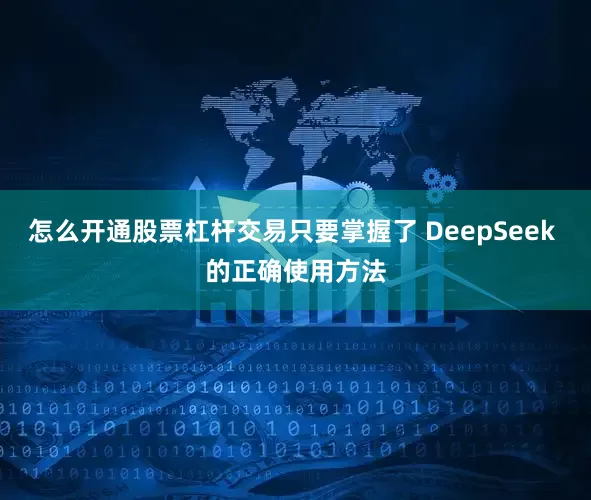 怎么开通股票杠杆交易只要掌握了 DeepSeek 的正确使用方法