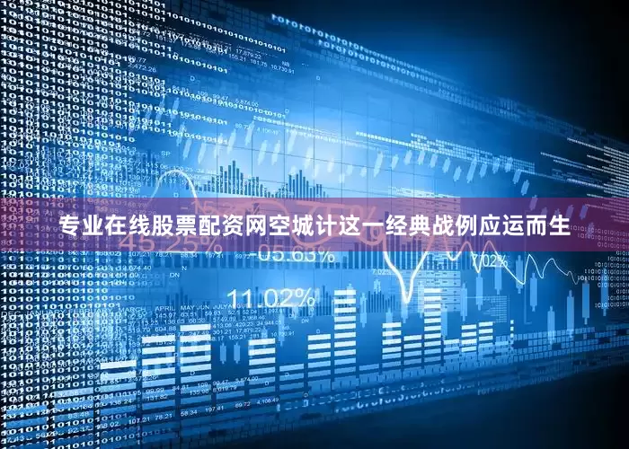 专业在线股票配资网空城计这一经典战例应运而生