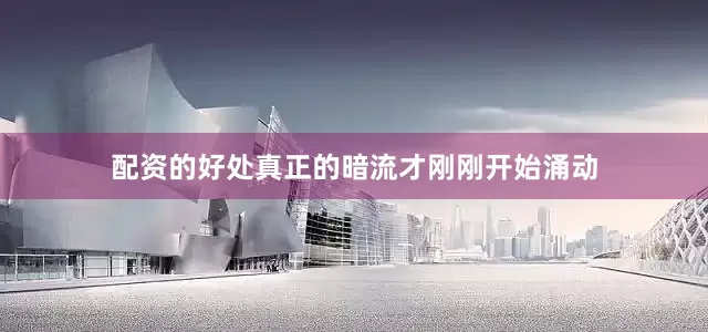 配资的好处真正的暗流才刚刚开始涌动