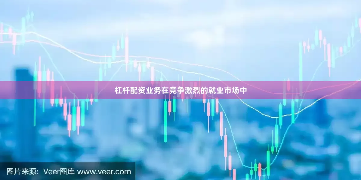 杠杆配资业务在竞争激烈的就业市场中