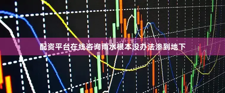 配资平台在线咨询雨水根本没办法渗到地下