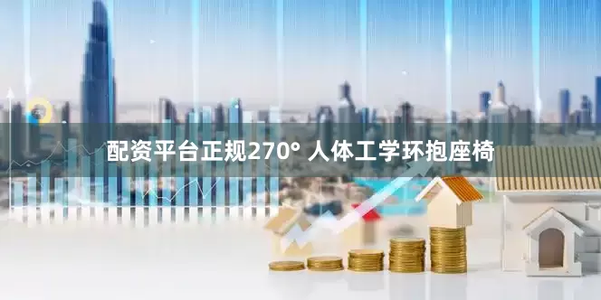 配资平台正规270° 人体工学环抱座椅
