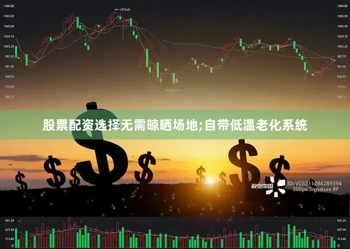 股票配资选择无需晾晒场地;自带低温老化系统