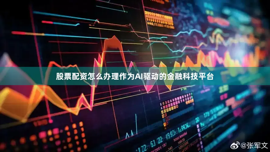 股票配资怎么办理作为AI驱动的金融科技平台