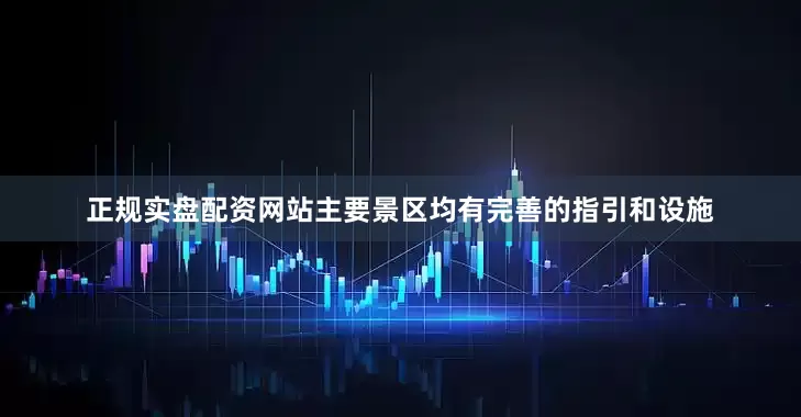 正规实盘配资网站主要景区均有完善的指引和设施