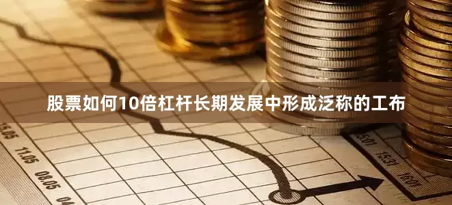 股票如何10倍杠杆长期发展中形成泛称的工布