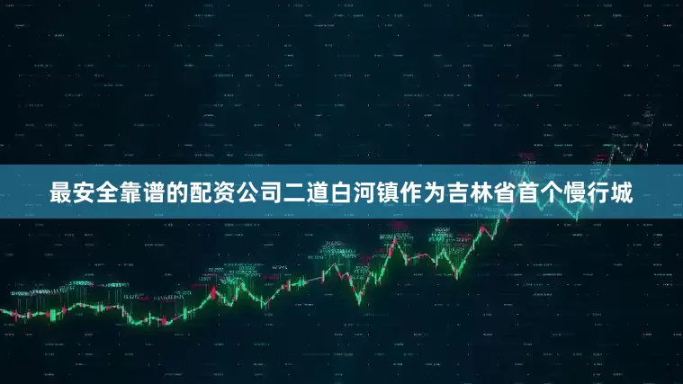 最安全靠谱的配资公司二道白河镇作为吉林省首个慢行城