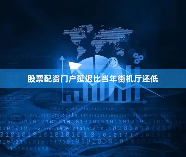 股票配资门户延迟比当年街机厅还低