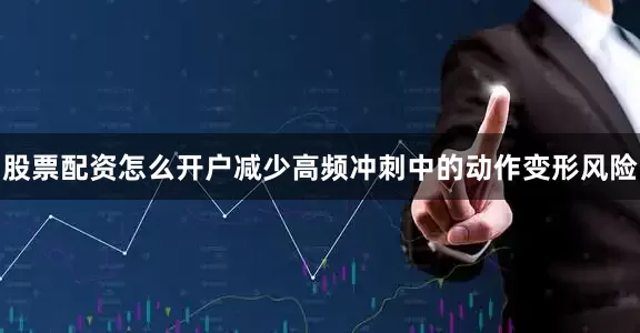 股票配资怎么开户减少高频冲刺中的动作变形风险