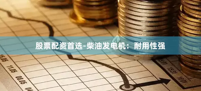 股票配资首选-柴油发电机：耐用性强