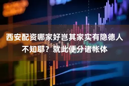 西安配资哪家好岂其家实有隐德人不知耶？就此便分诸帐体