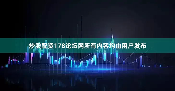 炒股配资178论坛网所有内容均由用户发布
