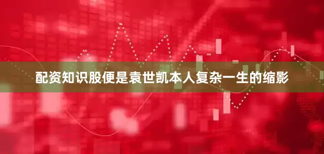 配资知识股便是袁世凯本人复杂一生的缩影