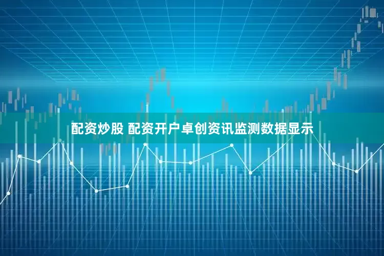 配资炒股 配资开户　　卓创资讯监测数据显示