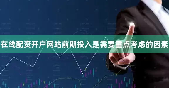 在线配资开户网站前期投入是需要重点考虑的因素