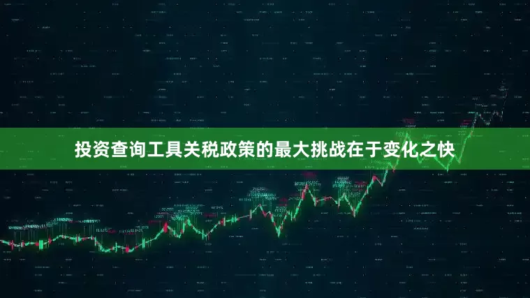 投资查询工具关税政策的最大挑战在于变化之快