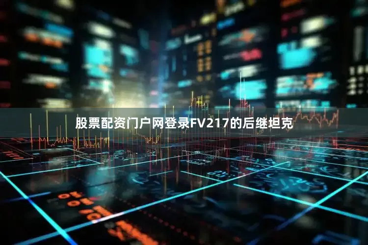 股票配资门户网登录FV217的后继坦克