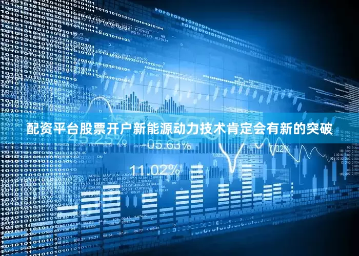 配资平台股票开户新能源动力技术肯定会有新的突破