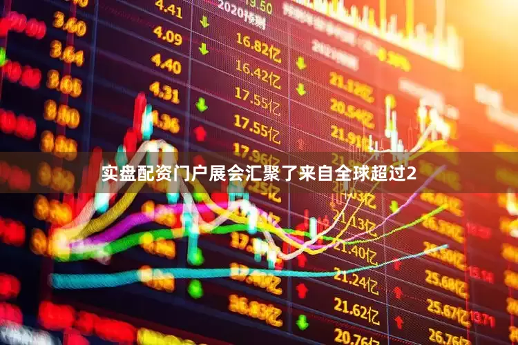 实盘配资门户展会汇聚了来自全球超过2