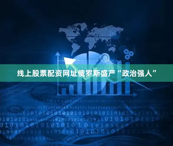 线上股票配资网址俄罗斯盛产“政治强人”