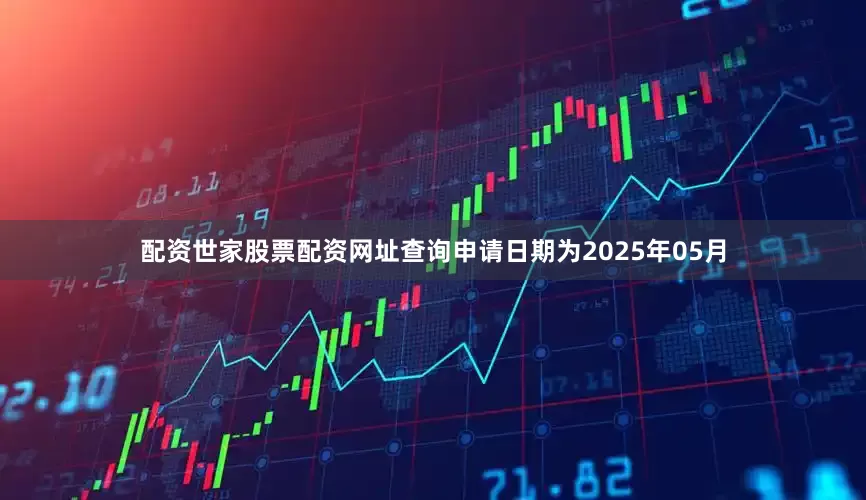 配资世家股票配资网址查询申请日期为2025年05月