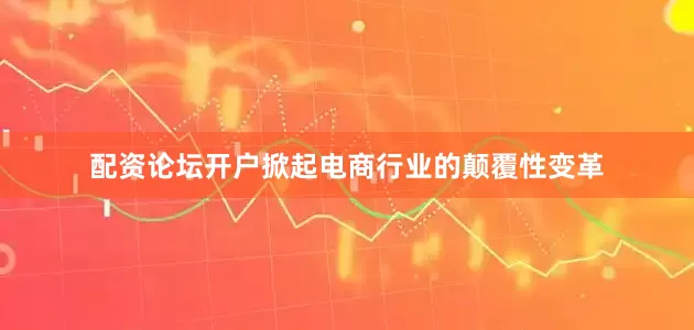 配资论坛开户掀起电商行业的颠覆性变革