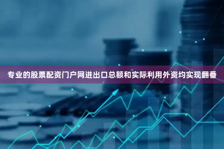 专业的股票配资门户网进出口总额和实际利用外资均实现翻番