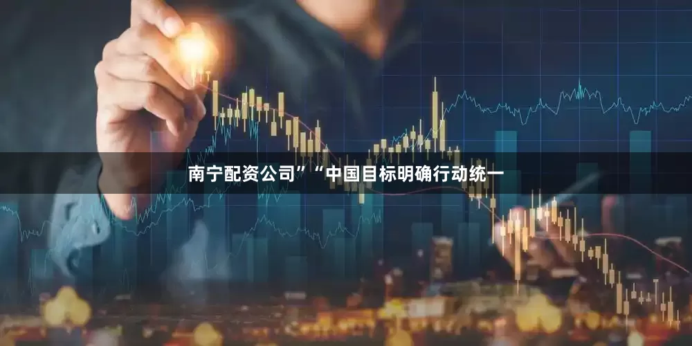 南宁配资公司”“中国目标明确行动统一