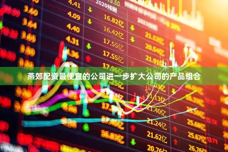 燕郊配资最便宜的公司进一步扩大公司的产品组合
