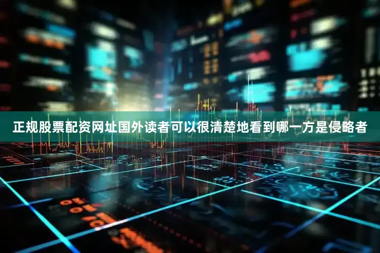 正规股票配资网址国外读者可以很清楚地看到哪一方是侵略者