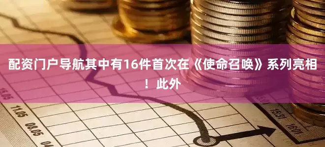 配资门户导航其中有16件首次在《使命召唤》系列亮相！此外