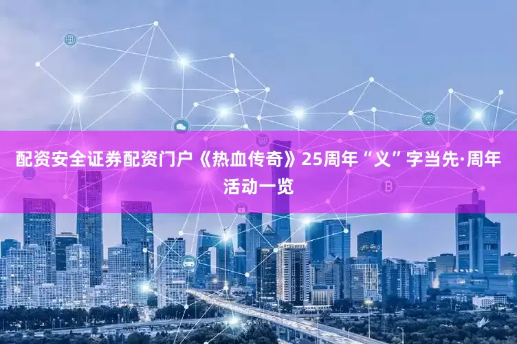 配资安全证券配资门户《热血传奇》25周年“义”字当先·周年活动一览