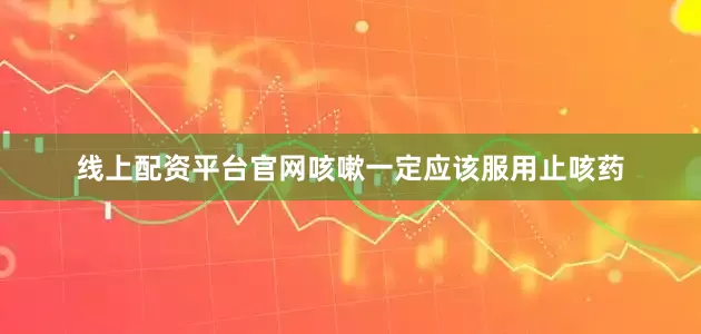 线上配资平台官网咳嗽一定应该服用止咳药